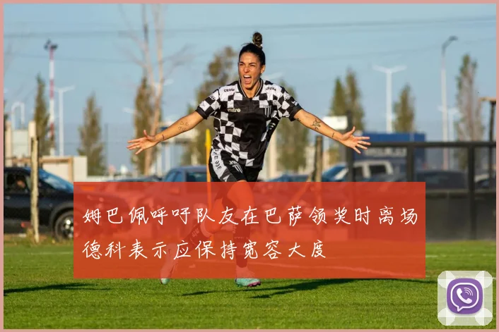 姆巴佩呼吁队友在巴萨领奖时离场德科表示应保持宽容大度