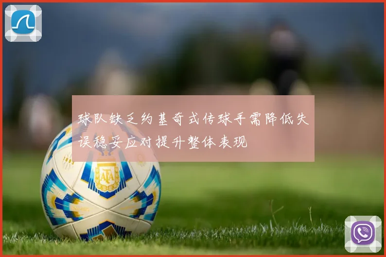 球队缺乏约基奇式传球手需降低失误稳妥应对提升整体表现