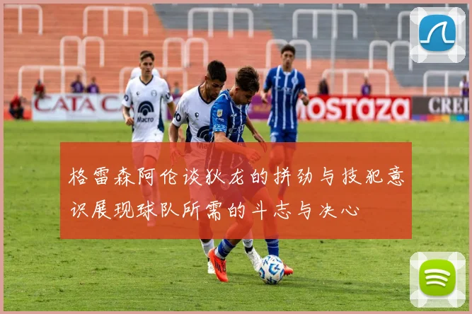 格雷森阿伦谈狄龙的拼劲与技犯意识展现球队所需的斗志与决心