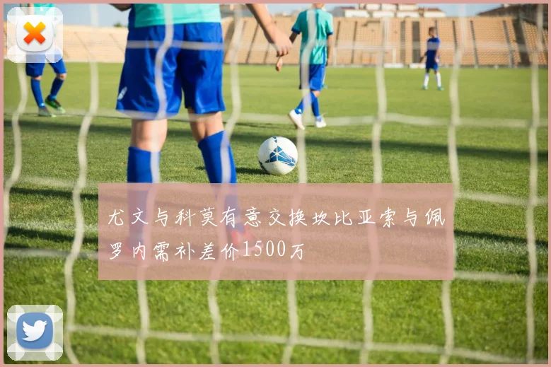 尤文与科莫有意交换坎比亚索与佩罗内需补差价1500万