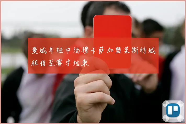 曼城年轻中场穆卡萨加盟莱斯特城租借至赛季结束