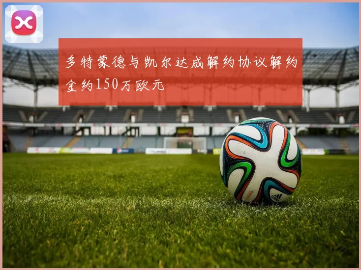 多特蒙德与凯尔达成解约协议解约金约150万欧元