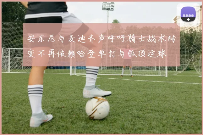 安东尼与麦迪齐声呼吁骑士战术转变不再依赖哈登单打与弧顶运球
