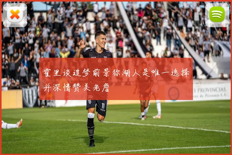 霍里谈追梦前景称湖人是唯一选择并深情赞美老詹