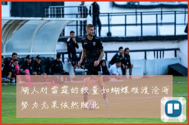湖人对雷霆的较量如蝴蝶难渡沧海努力无果依然败北